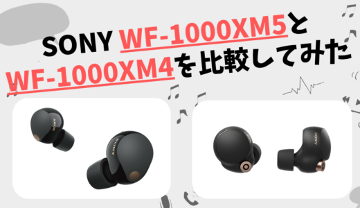 WF-1000XM5とWF-1000XM4の違いを徹底比較！SONYワイヤレスイヤホン