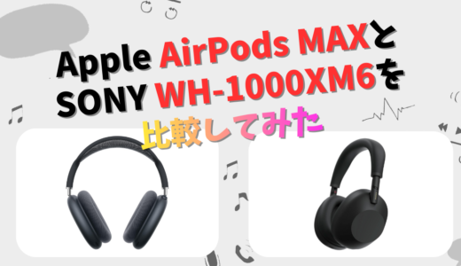 Apple AirPods MaxとSONY WH-1000XM6の違いを徹底比較！