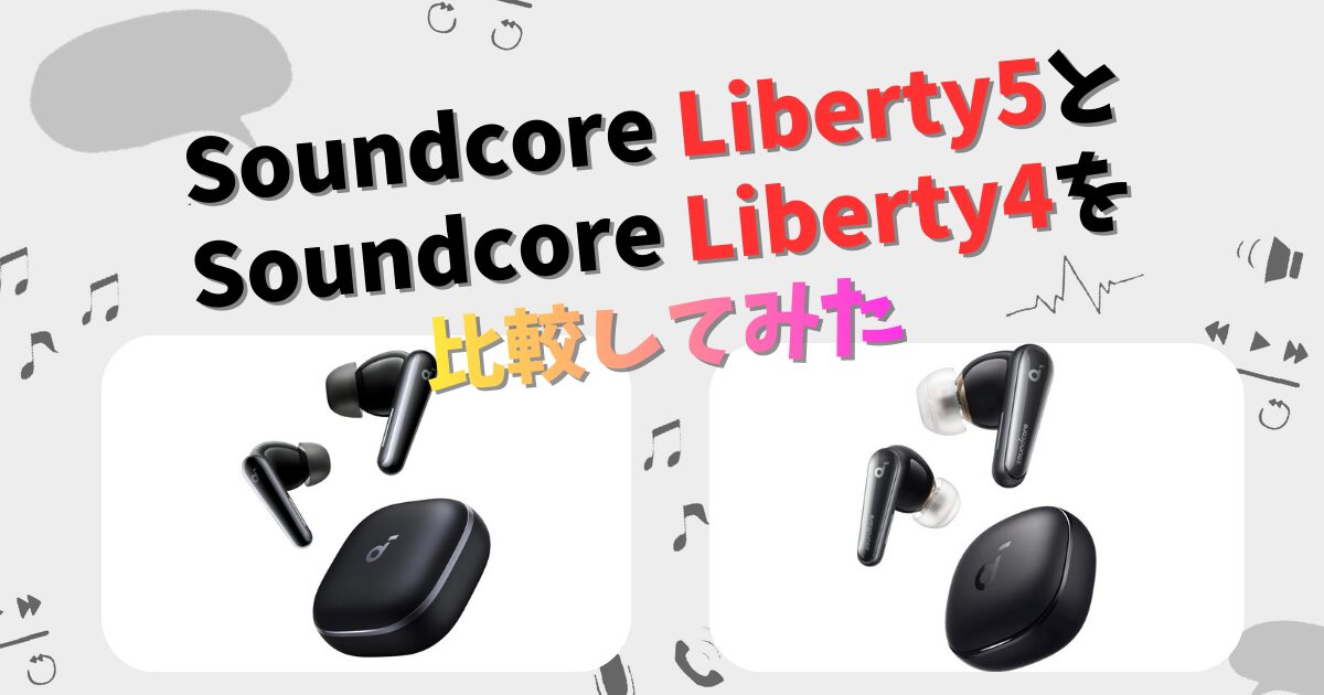 Soundcore Liberty5とLiberty4の違いを徹底比較!新型と旧型どっちが Soundcore Liberty5とLiberty4の違いを徹底比較!新型と旧型どっちが