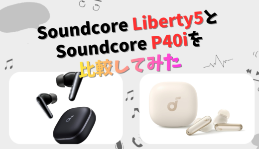Soundcore Liberty5とP40iの違いを徹底比較｜Ankerワイヤレスイヤホン