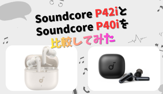 Soundcore P42iとP40iの違いを徹底比較！