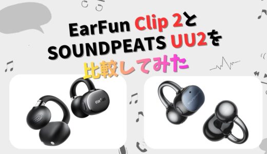 EarFun Clip 2とSOUNDPEATS UU2の違いを徹底比較！