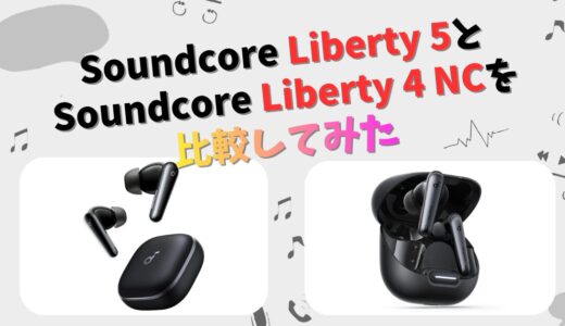 Soundcore Liberty 5とLiberty 4 NCの違いを徹底比較！