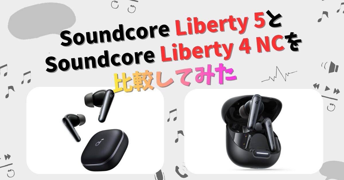 Soundcore Liberty 5とLiberty 4 NCの違いを徹底比較！ | CHIGAI-HIKAKU