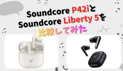 Soundcore P42iとLiberty 5の違いを徹底比較！