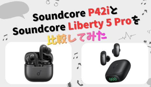 Soundcore P42iとLiberty 5 Proの違いを徹底比較！